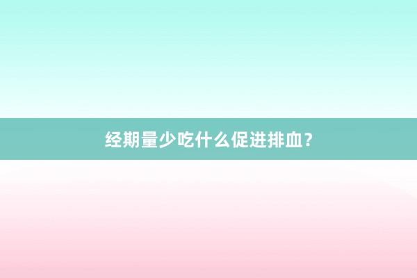 经期量少吃什么促进排血？