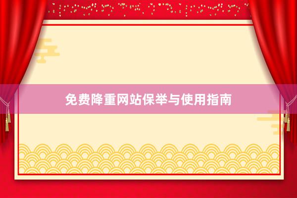 免费降重网站保举与使用指南