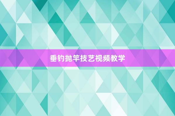 垂钓抛竿技艺视频教学