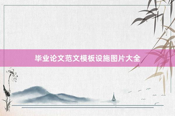毕业论文范文模板设施图片大全