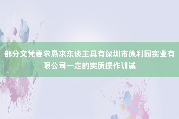 部分文凭要求恳求东谈主具有深圳市德利园实业有限公司一定的实质操作训诫
