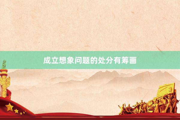 成立想象问题的处分有筹画