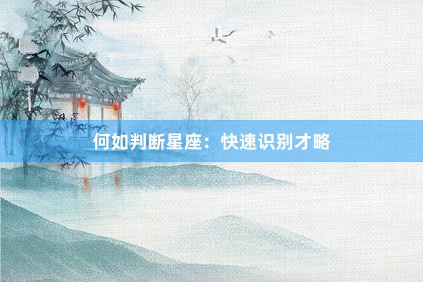 何如判断星座：快速识别才略