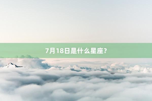 7月18日是什么星座？