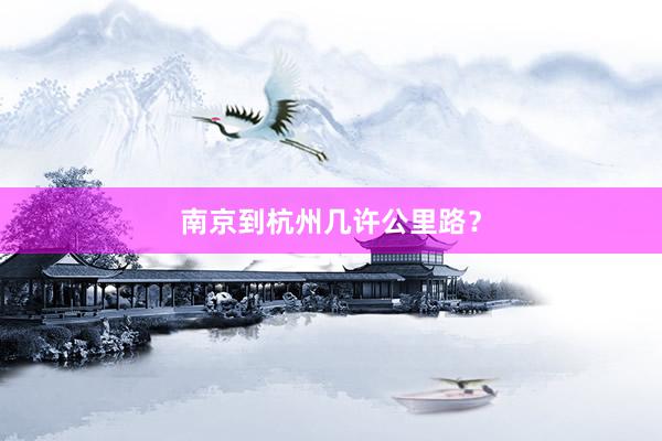 南京到杭州几许公里路？