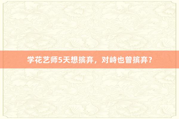 学花艺师5天想摈弃，对峙也曾摈弃？