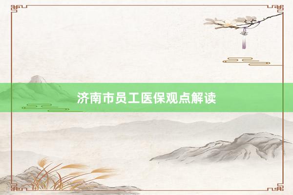 济南市员工医保观点解读