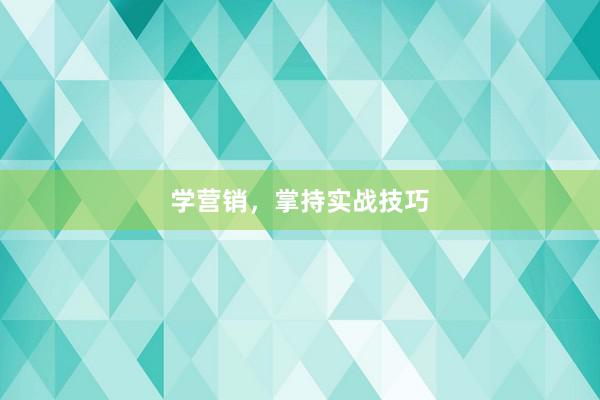 学营销，掌持实战技巧